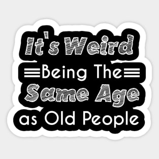 It's Weird Being The Same Age as Old People Sticker